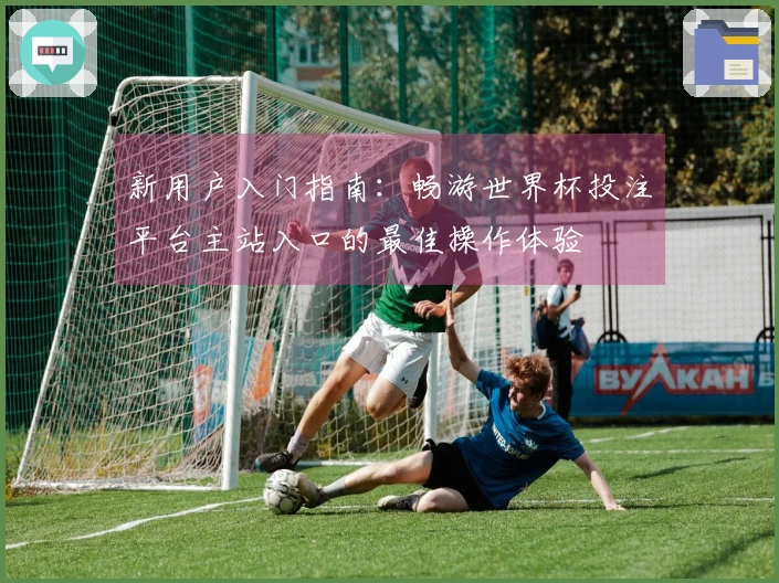 新用户入门指南：畅游世界杯投注平台主站入口的最佳操作体验