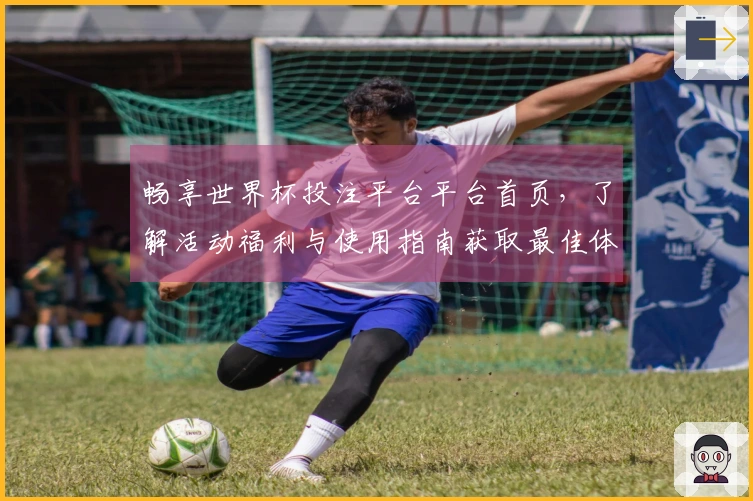 畅享世界杯投注平台平台首页，了解活动福利与使用指南获取最佳体验
