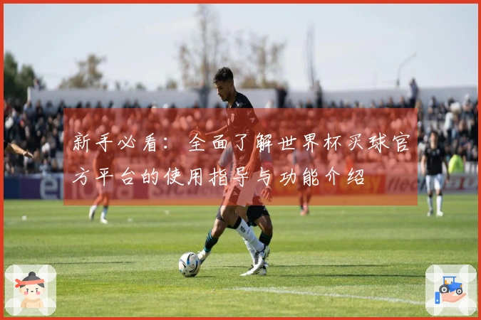 新手必看：全面了解世界杯买球官方平台的使用指导与功能介绍