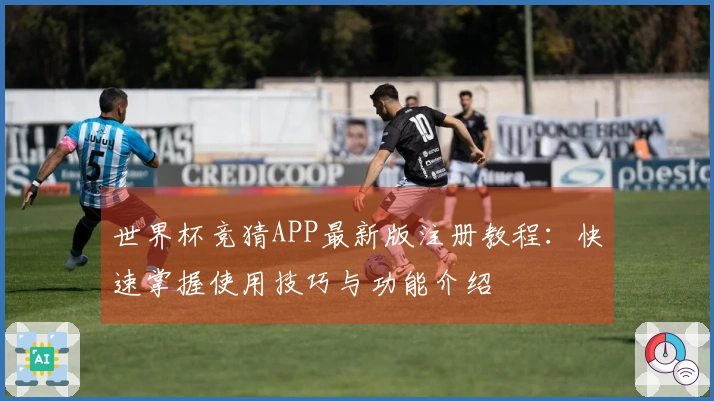 世界杯竞猜APP最新版注册教程：快速掌握使用技巧与功能介绍