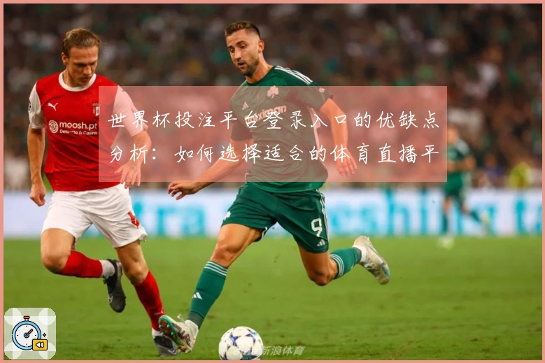 世界杯投注平台登录入口的优缺点分析：如何选择适合的体育直播平台