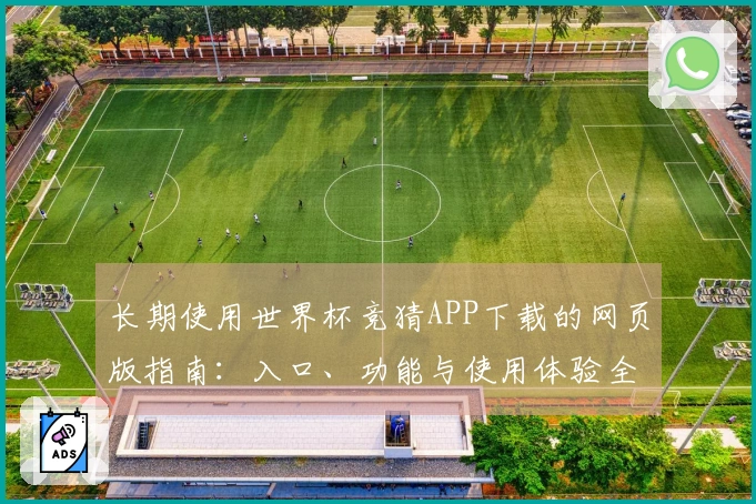 长期使用世界杯竞猜APP下载的网页版指南：入口、功能与使用体验全解析