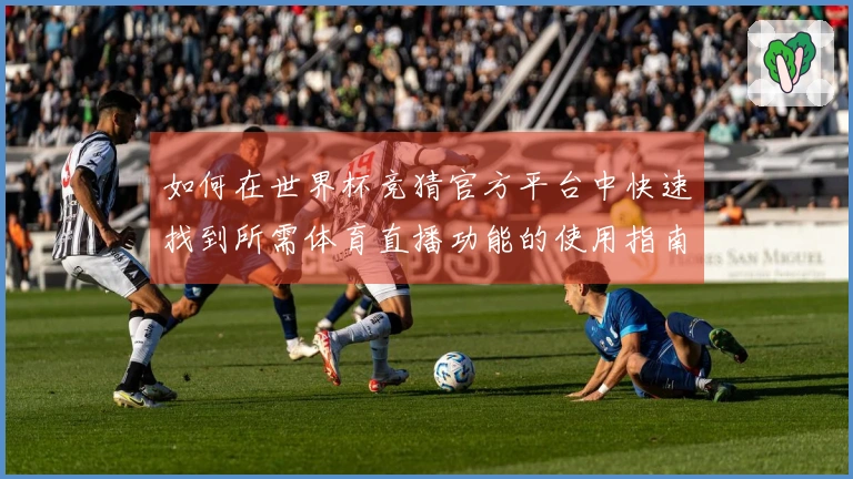 如何在世界杯竞猜官方平台中快速找到所需体育直播功能的使用指南