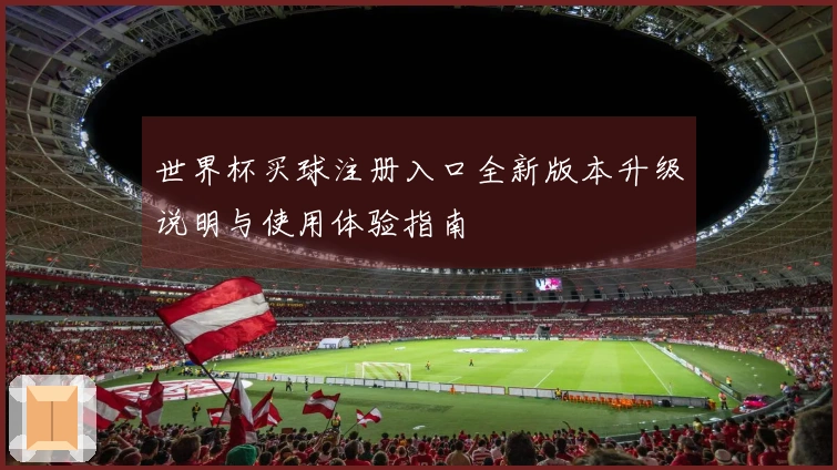 世界杯买球注册入口全新版本升级说明与使用体验指南