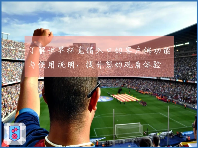 了解世界杯竞猜入口的客户端功能与使用说明，提升您的观看体验