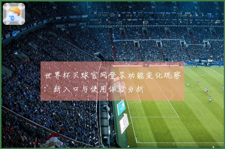 世界杯买球官网登录功能变化观察：新入口与使用体验分析