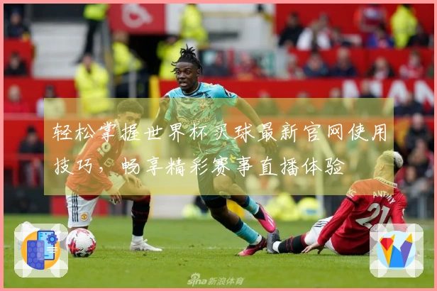 轻松掌握世界杯买球最新官网使用技巧，畅享精彩赛事直播体验