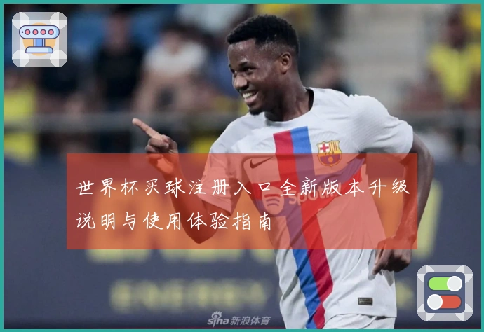 世界杯买球注册入口全新版本升级说明与使用体验指南