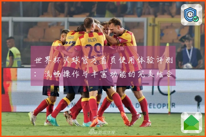 世界杯买球官方首页使用体验评测：流畅操作与丰富功能的完美结合