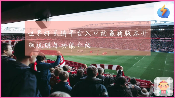 世界杯竞猜平台入口的最新版本升级说明与功能介绍