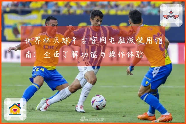 世界杯买球平台官网电脑版使用指南：全面了解功能与操作体验