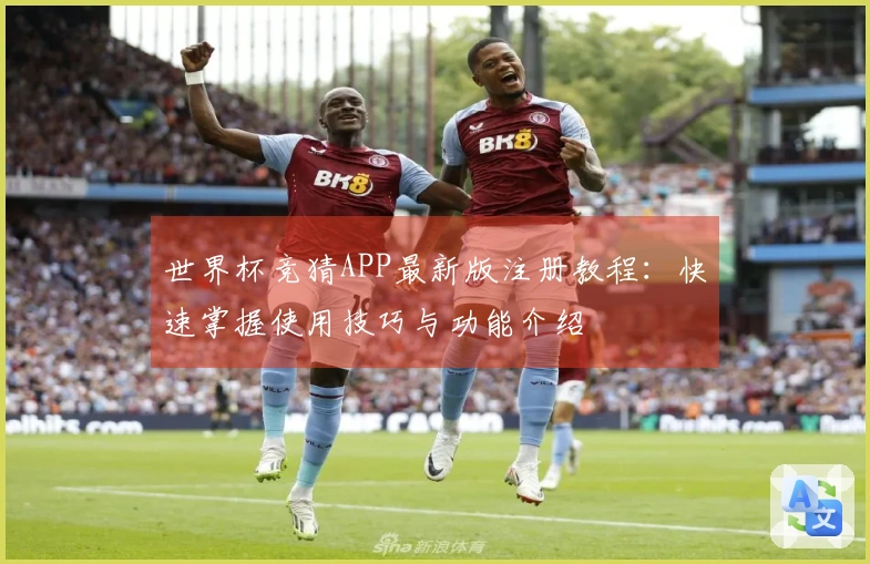 世界杯竞猜APP最新版注册教程:快速掌握使用技巧与功能介绍